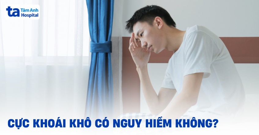 Cực khoái khô có nguy hiểm không