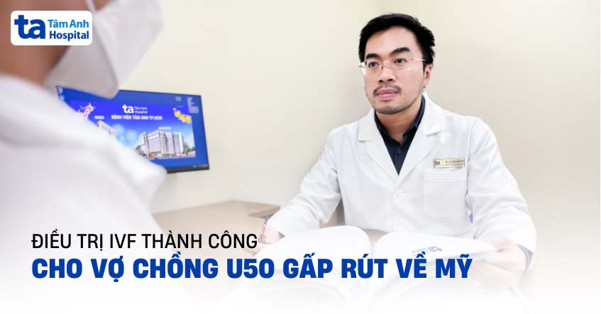 ‘Chạy đua’ điều trị IVF thành công cho vợ chồng U50 gấp rút về Mỹ