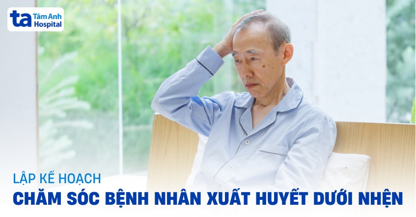 Lập kế hoạch chăm sóc bệnh nhân xuất huyết dưới nhện đúng cách