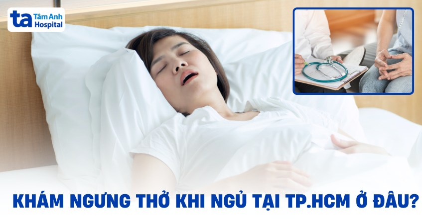Khám ngưng thở khi ngủ tại TPHCM ở đâu tốt? Đến khoa nào khám?