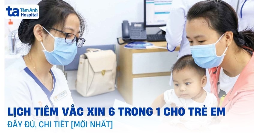 Lịch tiêm vắc xin 6 trong 1 cho trẻ em đầy đủ ba mẹ cần lưu tâm