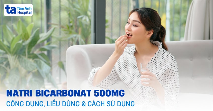 Thuốc Natri Bicarbonat 500mg: Công dụng, liều dùng và chỉ định