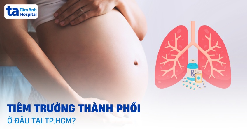 Tiêm trưởng thành phổi tại TPHCM ở đâu đáng tin cậy và an toàn?