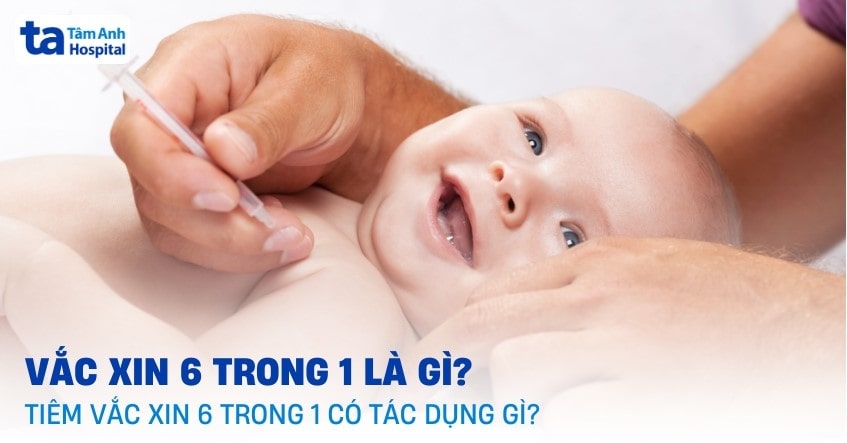 Vacxin 6 trong 1 là gì? Tiêm vắc xin 6in1 có tác dụng gì?