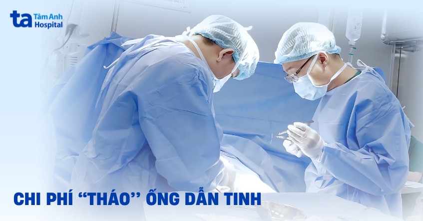 Chi phí tháo ống dẫn tinh giá bao nhiêu tiền? Ở đâu tốt, uy tín?