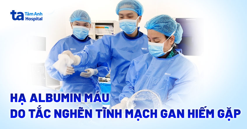 Hạ albumin máu do tắc nghẽn tĩnh mạch gan hiếm gặp
