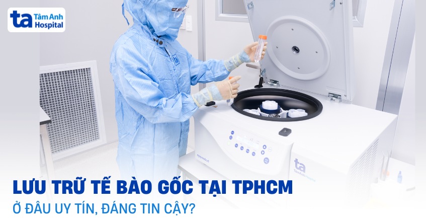 Địa chỉ lưu trữ tế bào gốc tại TPHCM ở đâu tốt, uy tín?