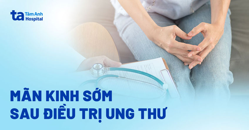 Mãn kinh sớm sau điều trị ung thư