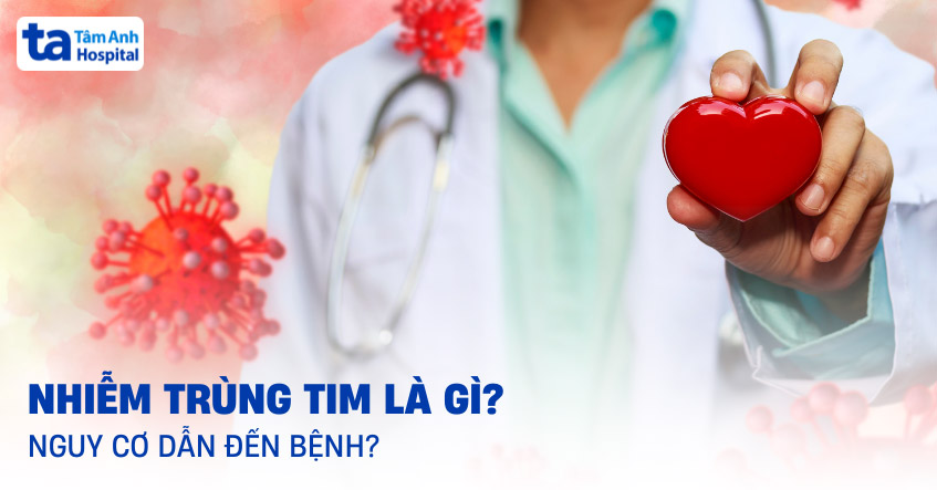 Nhiễm trùng tim: Nguyên nhân, dấu hiệu, chẩn đoán và điều trị