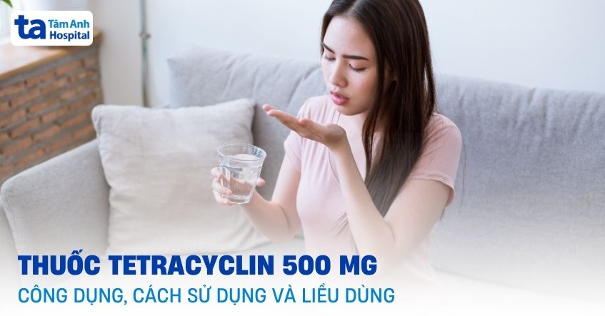 Thuốc Tetracyclin 500mg: Công dụng, cách dùng, liều dùng và lưu ý