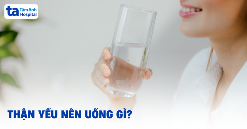 Thận yếu nên uống gì và uống như thế nào thì tốt cho sức khỏe?