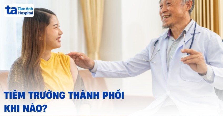 Tiêm trưởng thành phổi khi nào? Ở tuần bao nhiêu phù hợp?
