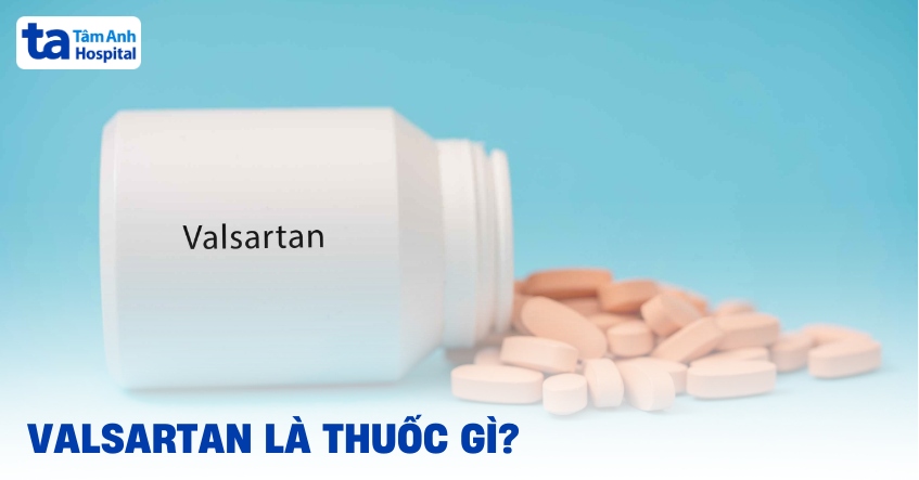 Thuốc Valsartan: Công dụng, cách dùng, chỉ định và tác dụng phụ