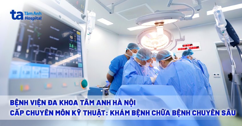 Bệnh viện Đa khoa Tâm Anh Hà Nội – Cấp chuyên môn kỹ thuật: khám bệnh chữa bệnh chuyên sâu