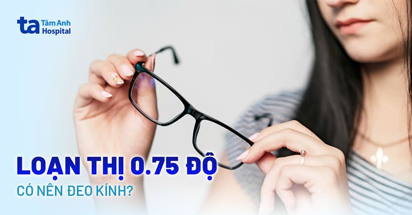 Mắt loạn thị 0.75 độ có nên đeo kính không? Tần suất và một số lưu ý