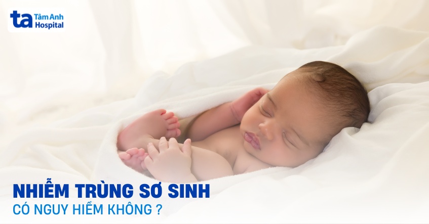 Nhiễm trùng sơ sinh có nguy hiểm không? Ảnh hưởng như thế nào?