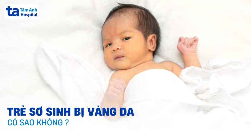 Trẻ sơ sinh bị vàng da có sao không? Có nguy hiểm không?