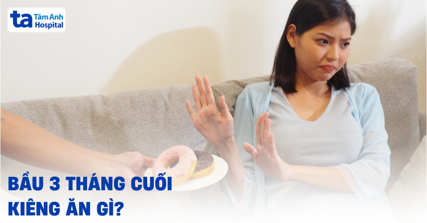 bầu 3 tháng cuối kiêng ăn gì