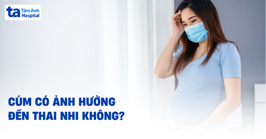 Bị cúm có ảnh hưởng đến thai nhi không? Chuyên gia giải đáp