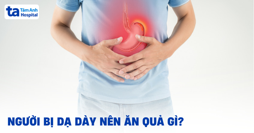 Bị dạ dày nên ăn quả gì để giảm đau và khó chịu, tiêu hóa tốt?