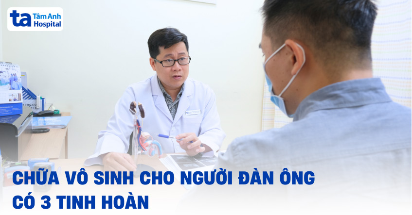 Chữa vô sinh cho người đàn ông có 3 tinh hoàn