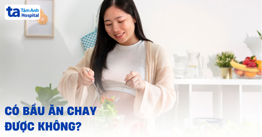 Có bầu ăn chay được không? Có tốt không? Lưu ý những gì?