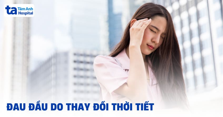Tại sao đau đầu do thay đổi thời tiết? Cách phòng ngừa ra sao?