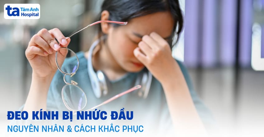 Đeo kính bị nhức đầu: Nguyên nhân do đâu và cách khắc phục ra sao?