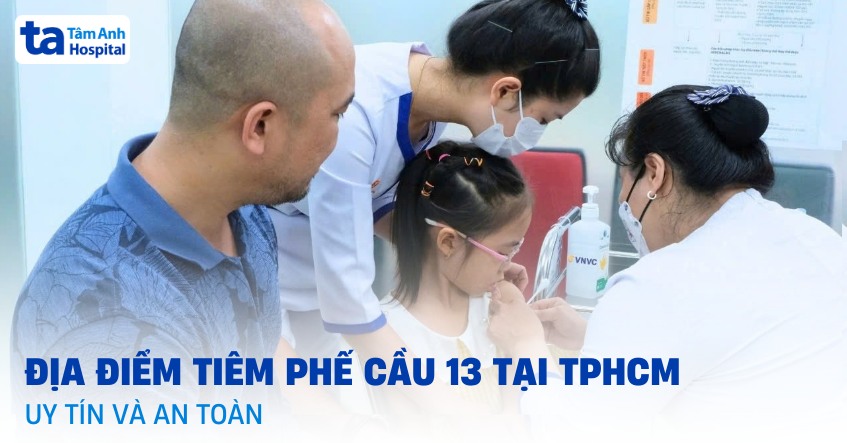 45 địa điểm tiêm vắc xin phế cầu 13 tại TPHCM uy tín và an toàn