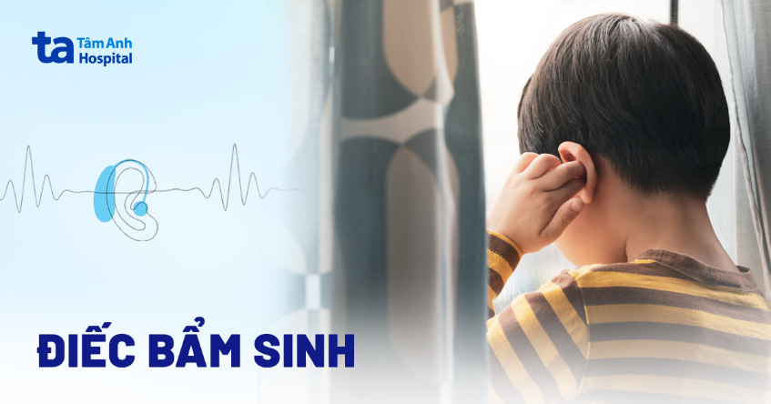 Điếc bẩm sinh: Nguyên nhân và cách nhận biết trẻ bị bệnh