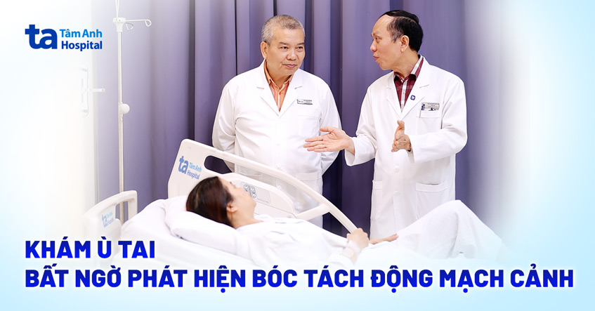 Khám ù tai bất ngờ phát hiện bóc tách động mạch cảnh