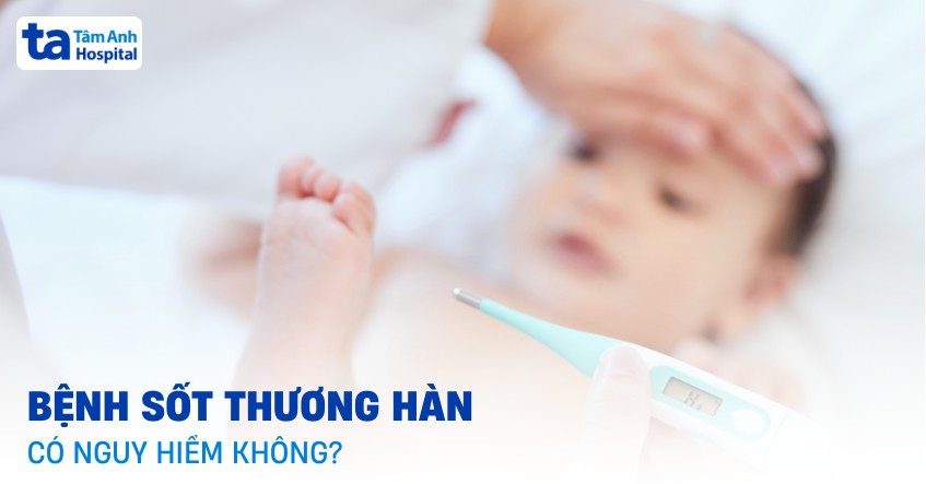Bệnh sốt thương hàn có nguy hiểm không? Các biến chứng cần lưu ý