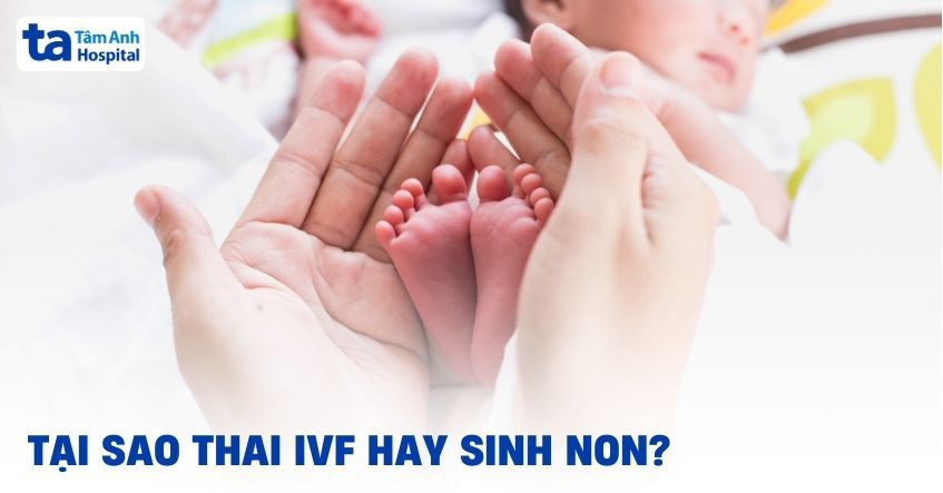 Tại sao thai IVF hay sinh non? Cách giảm rủi ro cho mẹ và bé?