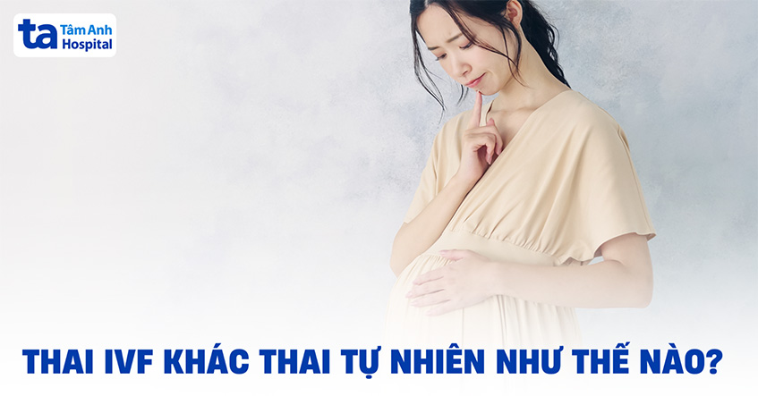 Thai IVF khác thai tự nhiên như thế nào? 12 điểm khác biệt
