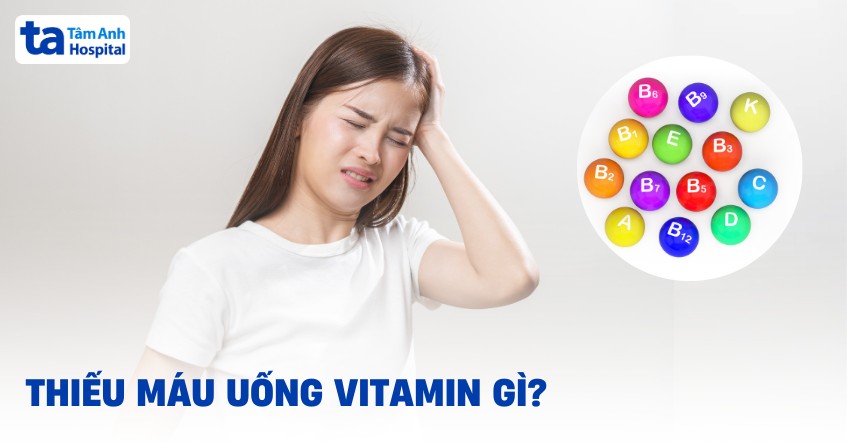 Thiếu máu uống vitamin gì? 6 loại vitamin người bệnh nên bổ sung