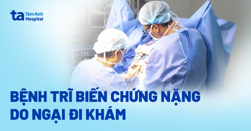 trĩ biến chứng nặng do ngại đi khám