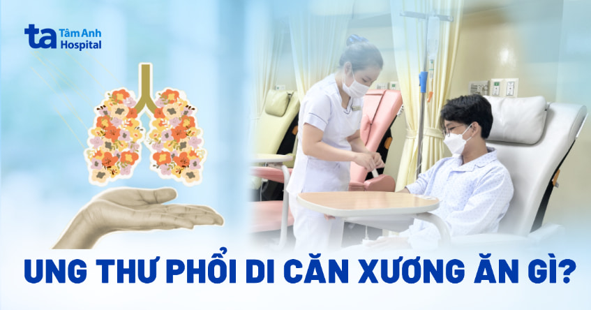 Ung thư phổi di căn xương nên ăn gì tốt để hỗ trợ sức khỏe?