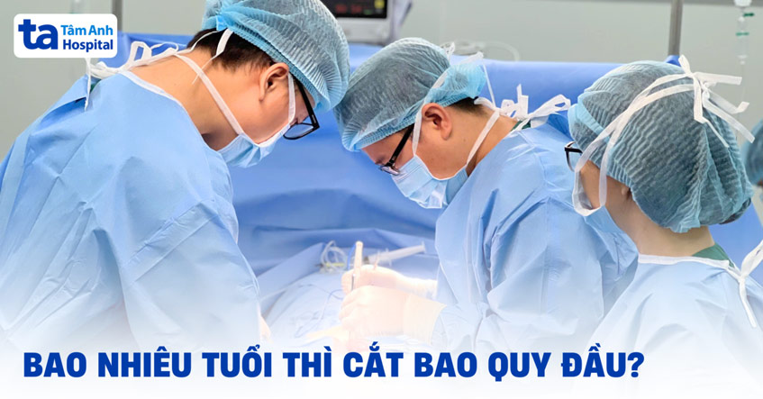 Bao nhiêu tuổi thì cắt bao quy đầu​? Độ tuổi khuyến nghị tốt nhất
