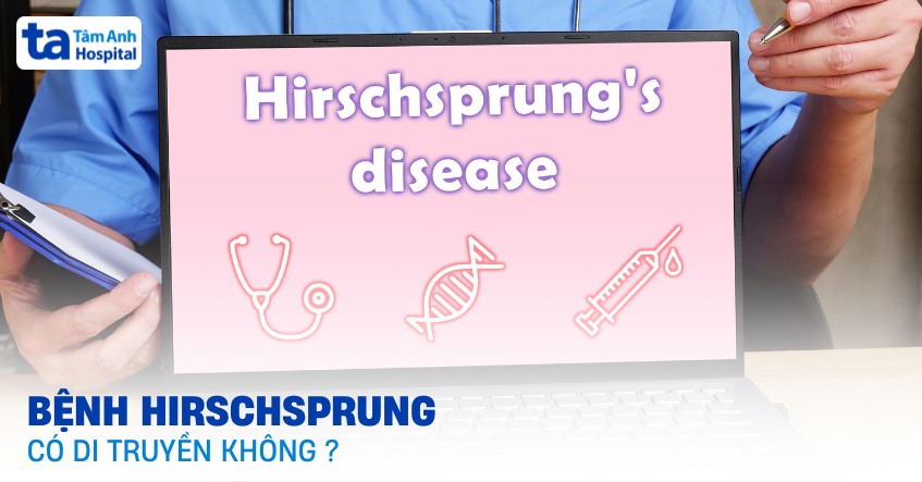 Bệnh Hirschsprung có di truyền không? [Chuyên gia giải đáp]