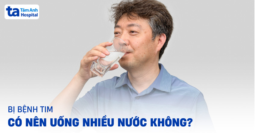 Bị bệnh tim có nên uống nhiều nước không?