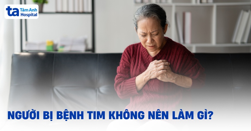 Người bị bệnh tim không nên làm gì? 15 vấn đề không nên thực hiện