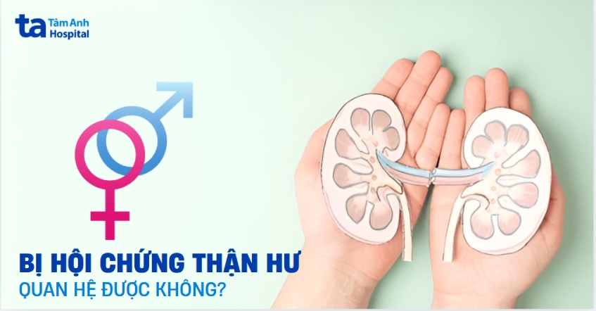 Bị hội chứng thận hư có quan hệ được không? Kiêng trong bao lâu?