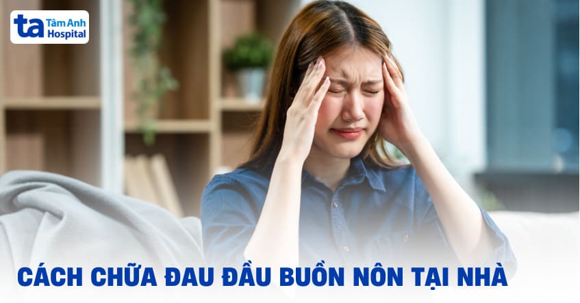 7 cách chữa đau đầu buồn nôn tại nhà giúp hỗ trợ giảm đau, trị bệnh