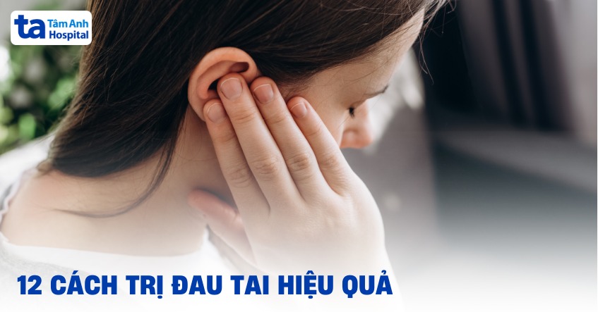 12 cách trị đau tai hiệu quả và an toàn nên tham khảo