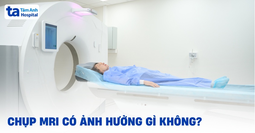 Chụp MRI có ảnh hưởng gì không? Có hại đến sức khỏe không?