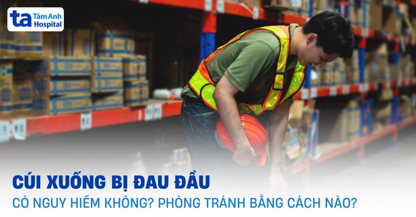 Cúi xuống bị đau đầu nguyên nhân do đâu? Phòng tránh ra sao?