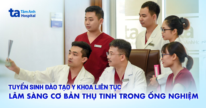 Tuyển sinh khóa 9: “Đào tạo lâm sàng cơ bản thụ tinh ống nghiệm”