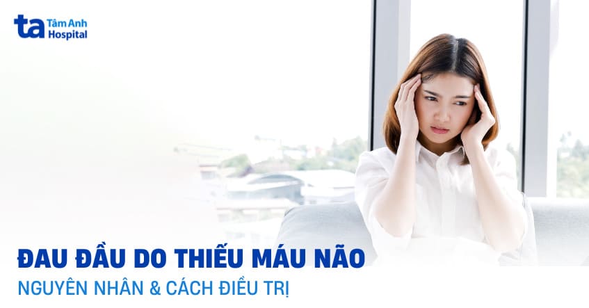 Đau đầu do thiếu máu não: Nguyên nhân, triệu chứng và cách điều trị