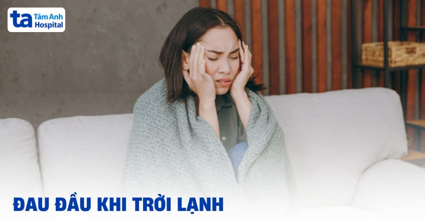 Đau đầu khi trời lạnh: Nguyên nhân và cách giảm cơn đau