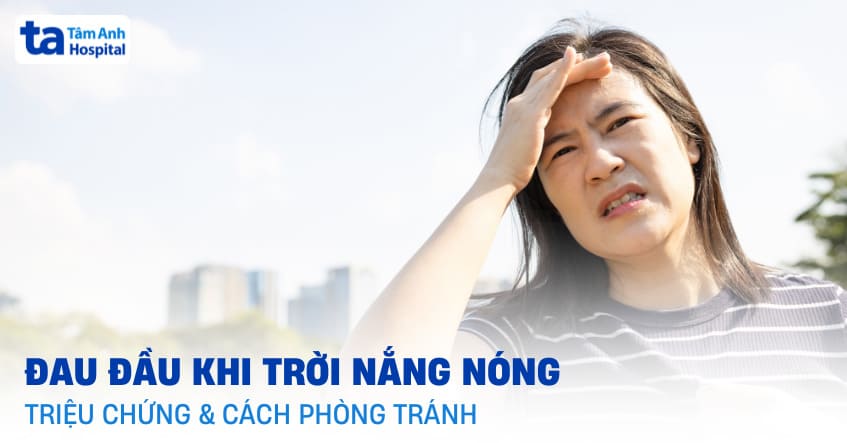 Đau đầu khi trời nắng nóng: Nguyên nhân, triệu chứng và phòng tránh